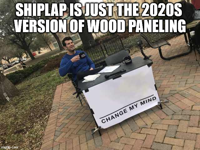 Prove me wrong | SHIPLAP IS JUST THE 2020S 
VERSION OF WOOD PANELING | image tagged in prove me wrong | made w/ Imgflip meme maker