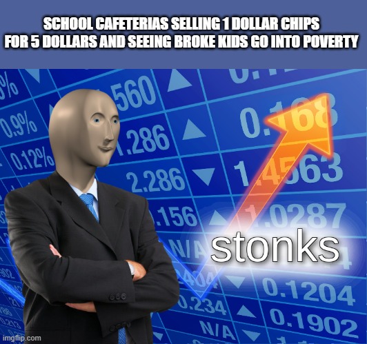 stonks | SCHOOL CAFETERIAS SELLING 1 DOLLAR CHIPS FOR 5 DOLLARS AND SEEING BROKE KIDS GO INTO POVERTY | image tagged in stonks | made w/ Imgflip meme maker