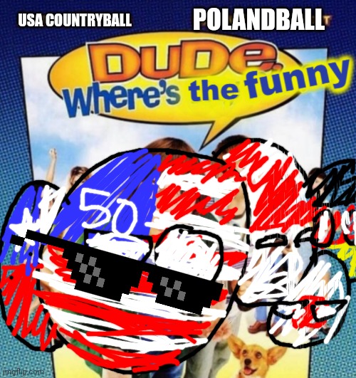 dude where's the funny | USA COUNTRYBALL POLANDBALL | image tagged in dude where's the funny | made w/ Imgflip meme maker