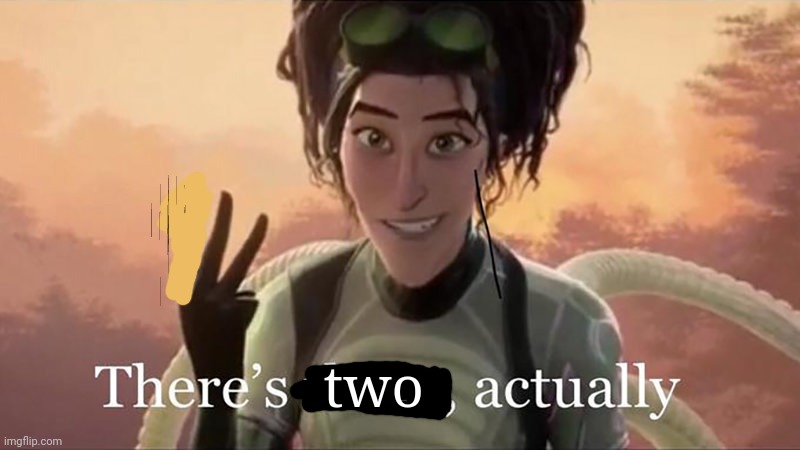 There’s Three Actually | two | image tagged in there s three actually | made w/ Imgflip meme maker