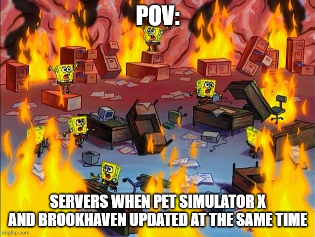 spongebob fire | POV:; SERVERS WHEN PET SIMULATOR X AND BROOKHAVEN UPDATED AT THE SAME TIME | image tagged in spongebob fire | made w/ Imgflip meme maker