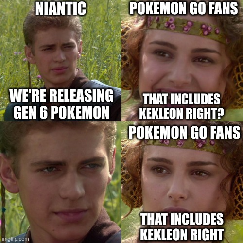 that includes kekleon right? | NIANTIC; POKEMON GO FANS; WE'RE RELEASING GEN 6 POKEMON; THAT INCLUDES KEKLEON RIGHT? POKEMON GO FANS; THAT INCLUDES KEKLEON RIGHT | image tagged in anakin padme 4 panel | made w/ Imgflip meme maker