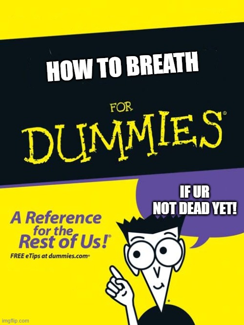 For dummies book | HOW TO BREATH; IF UR NOT DEAD YET! | image tagged in for dummies book | made w/ Imgflip meme maker