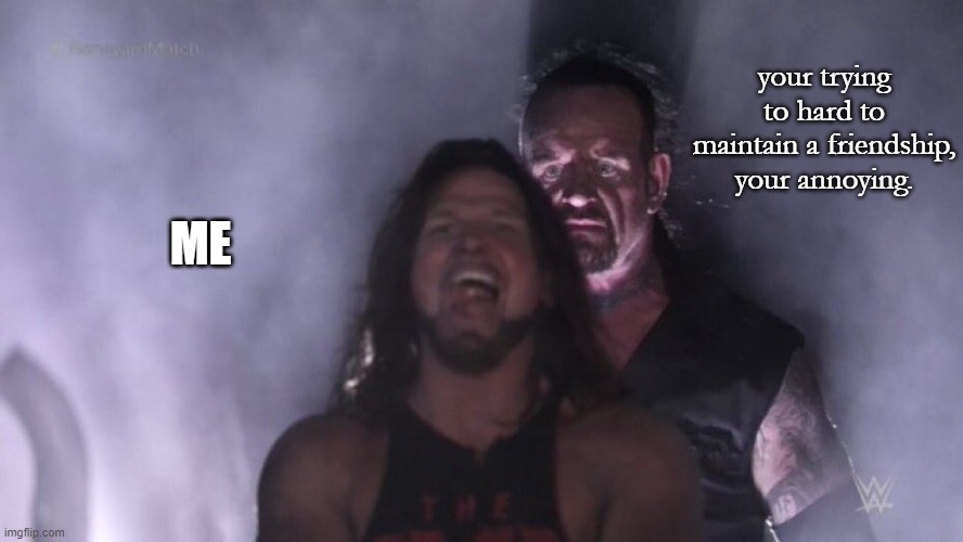 AJ Styles & Undertaker | your trying to hard to maintain a friendship, your annoying. ME | image tagged in aj styles undertaker | made w/ Imgflip meme maker