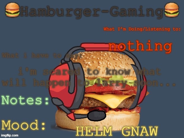 Hamburger-Gaming’s  b o r g e r  Template. | nothing; i'm scared to know what will happen to larry soon... HELM GNAW | image tagged in hamburger-gaming s b o r g e r template | made w/ Imgflip meme maker