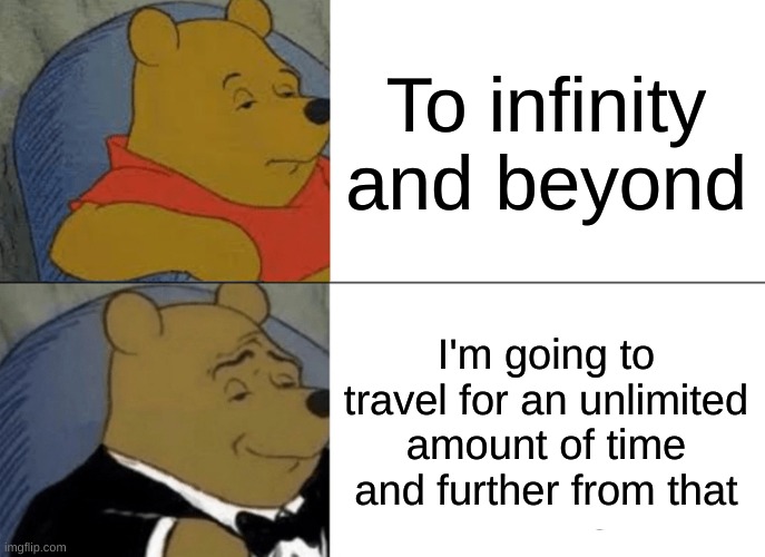 I cant think of a good title | To infinity and beyond; I'm going to travel for an unlimited amount of time and further from that | image tagged in memes,tuxedo winnie the pooh | made w/ Imgflip meme maker