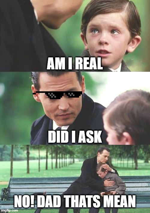 Finding Neverland | AM I REAL; DID I ASK; NO! DAD THATS MEAN | image tagged in memes,finding neverland | made w/ Imgflip meme maker