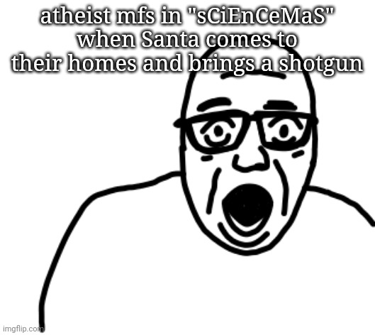 atheist mfs in "sCiEnCeMaS" when Santa comes to their homes and brings a shotgun | image tagged in disbelief | made w/ Imgflip meme maker