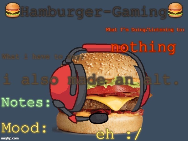 Hamburger-Gaming’s  b o r g e r  Template. | nothing; i also made an alt. eh :/ | image tagged in hamburger-gaming s b o r g e r template | made w/ Imgflip meme maker