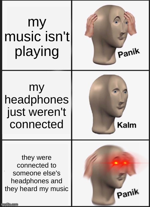 based on a true story | my music isn't playing; my headphones just weren't connected; they were connected to someone else's headphones and they heard my music | image tagged in memes,panik kalm panik | made w/ Imgflip meme maker
