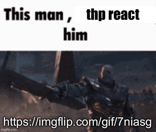 This man, _____ him | thp react; https://imgflip.com/gif/7niasg | image tagged in this man _____ him | made w/ Imgflip meme maker
