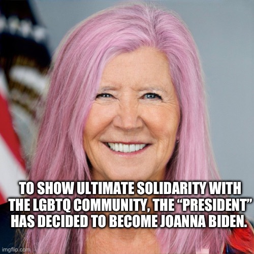 A New Look | TO SHOW ULTIMATE SOLIDARITY WITH THE LGBTQ COMMUNITY, THE “PRESIDENT” HAS DECIDED TO BECOME JOANNA BIDEN. | image tagged in joe biden,lgbtq | made w/ Imgflip meme maker