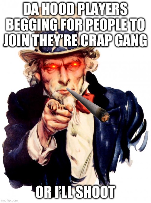 Da hood players be like | DA HOOD PLAYERS BEGGING FOR PEOPLE TO JOIN THEY’RE CRAP GANG; OR I’LL SHOOT | image tagged in memes,uncle sam | made w/ Imgflip meme maker