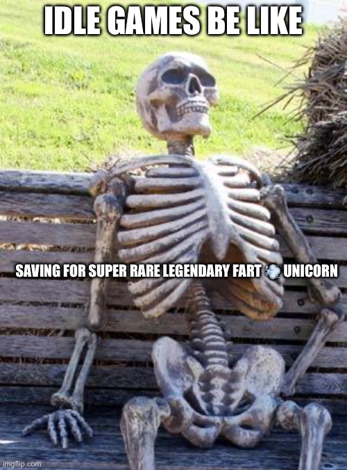 Idle games | IDLE GAMES BE LIKE; SAVING FOR SUPER RARE LEGENDARY FART 💨 UNICORN | image tagged in memes,waiting skeleton | made w/ Imgflip meme maker