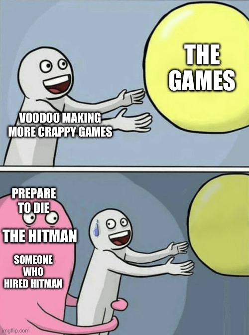 Hitman vs voodoo | THE GAMES; VOODOO MAKING MORE CRAPPY GAMES; PREPARE TO DIE; THE HITMAN; SOMEONE WHO HIRED HITMAN | image tagged in memes,running away balloon | made w/ Imgflip meme maker