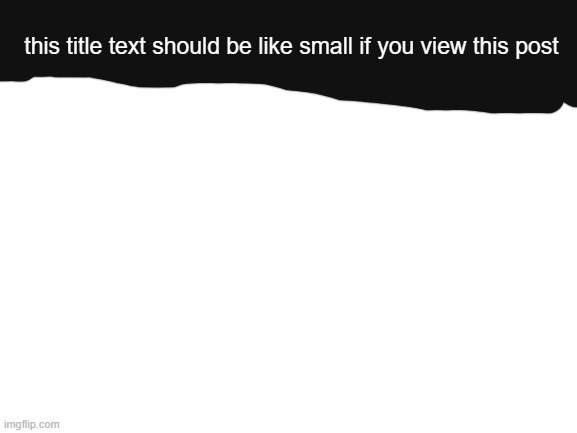 testing image title actually | this title text should be like small if you view this post | image tagged in blank white template | made w/ Imgflip meme maker