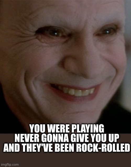 That Smile Mistery Man Lost Highway David Lynch Meme | YOU WERE PLAYING NEVER GONNA GIVE YOU UP AND THEY'VE BEEN ROCK-ROLLED | image tagged in that smile mistery man lost highway david lynch meme | made w/ Imgflip meme maker