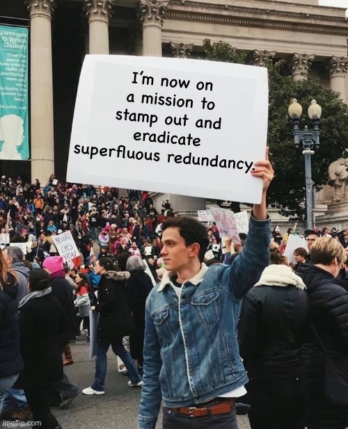 Department of redundancy department | I’m now on a mission to stamp out and eradicate superfluous redundancy. | image tagged in man holding sign | made w/ Imgflip meme maker