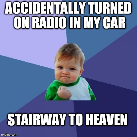 Success Kid Meme | ACCIDENTALLY TURNED ON RADIO IN MY CAR STAIRWAY TO HEAVEN | image tagged in memes,success kid | made w/ Imgflip meme maker
