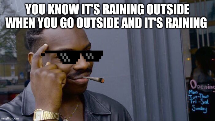 Roll Safe Think About It | YOU KNOW IT'S RAINING OUTSIDE WHEN YOU GO OUTSIDE AND IT'S RAINING | image tagged in memes,roll safe think about it | made w/ Imgflip meme maker