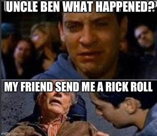 Uncle ben what happened | UNCLE BEN WHAT HAPPENED? MY FRIEND SEND ME A RICK ROLL | image tagged in uncle ben what happened | made w/ Imgflip meme maker