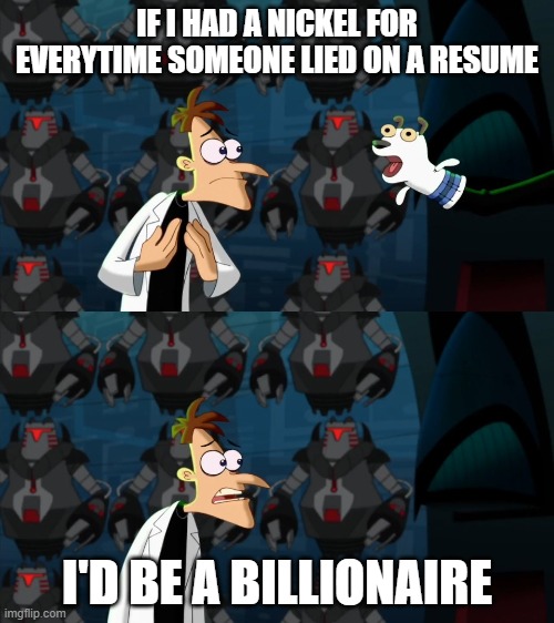 lol | IF I HAD A NICKEL FOR EVERYTIME SOMEONE LIED ON A RESUME; I'D BE A BILLIONAIRE | image tagged in if i had a nickel for everytime | made w/ Imgflip meme maker
