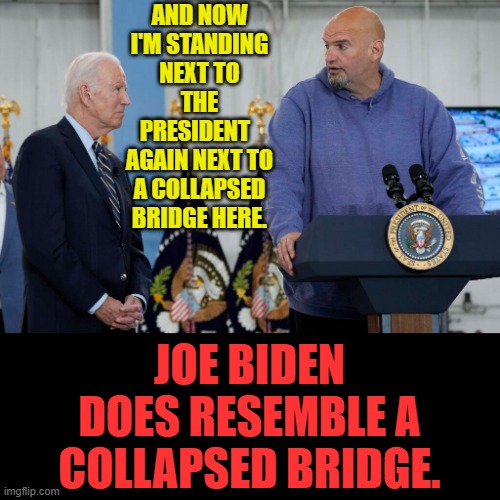 Well, He Did Get One Thing Right... | AND NOW I'M STANDING NEXT TO THE PRESIDENT   AGAIN NEXT TO A COLLAPSED BRIDGE HERE. JOE BIDEN DOES RESEMBLE A COLLAPSED BRIDGE. | image tagged in memes,politics,joe biden,be like,collapse,bridge | made w/ Imgflip meme maker