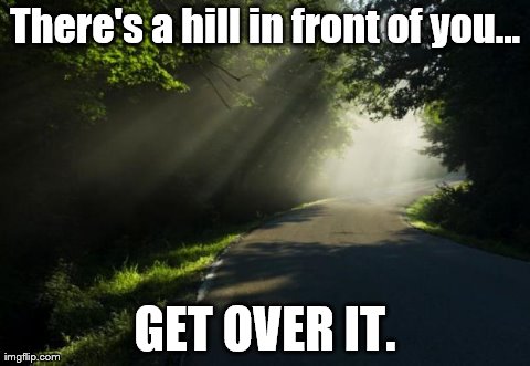 There's a hill in front of you... GET OVER IT. | made w/ Imgflip meme maker