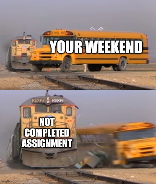 A train hitting a school bus | YOUR WEEKEND; NOT COMPLETED ASSIGNMENT | image tagged in a train hitting a school bus | made w/ Imgflip meme maker