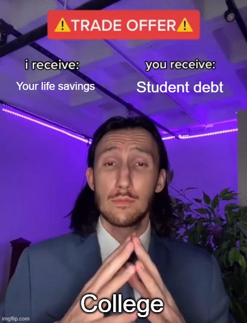 Trade Offer | Your life savings; Student debt; College | image tagged in trade offer | made w/ Imgflip meme maker