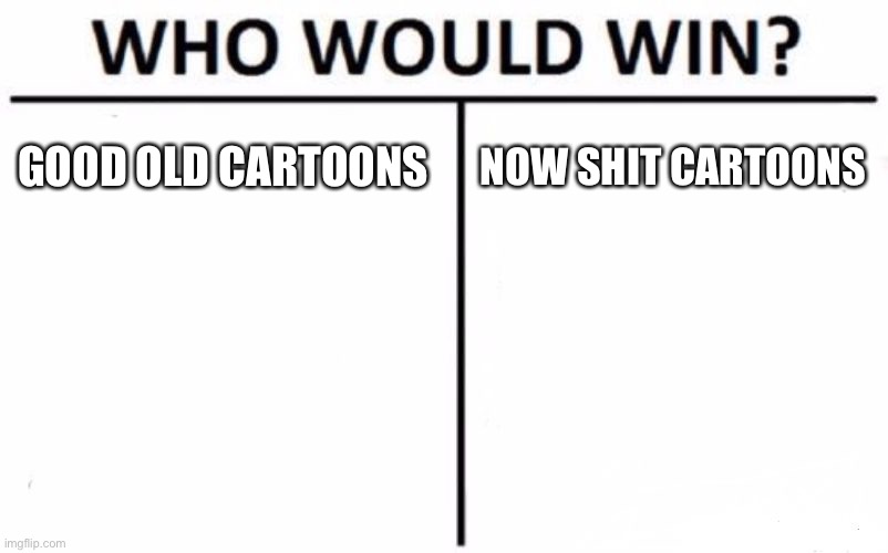 Who Would Win? | GOOD OLD CARTOONS; NOW SHIT CARTOONS | image tagged in memes,who would win | made w/ Imgflip meme maker