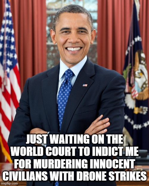 Cause We Know it Won't Happen But... | JUST WAITING ON THE WORLD COURT TO INDICT ME FOR MURDERING INNOCENT CIVILIANS WITH DRONE STRIKES | image tagged in president obama | made w/ Imgflip meme maker