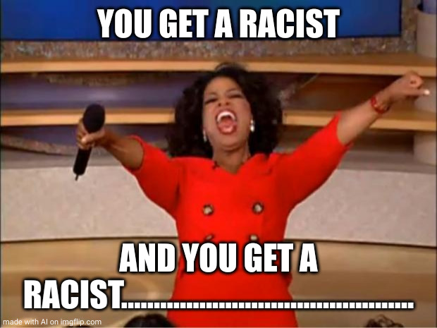 Oprah You Get A | YOU GET A RACIST; AND YOU GET A RACIST............................................. | image tagged in memes,oprah you get a | made w/ Imgflip meme maker