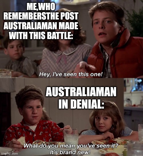 Hey I've seen this one | ME,WHO REMEMBERSTHE POST AUSTRALIAMAN MADE WITH THIS BATTLE: AUSTRALIAMAN IN DENIAL: | image tagged in hey i've seen this one | made w/ Imgflip meme maker