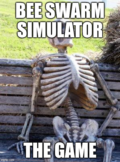 Waiting Skeleton | BEE SWARM SIMULATOR; THE GAME | image tagged in memes,waiting skeleton | made w/ Imgflip meme maker