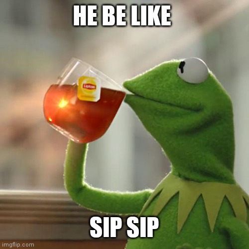 Kermit be like | HE BE LIKE; SIP SIP | image tagged in memes,but that's none of my business,kermit the frog,sip sip | made w/ Imgflip meme maker