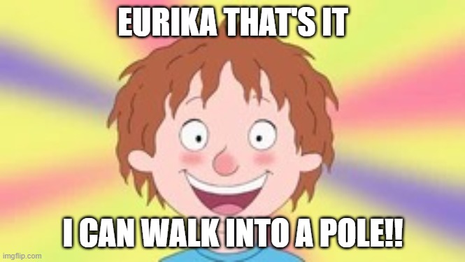 Eurika That's  It! | EURIKA THAT'S IT; I CAN WALK INTO A POLE!! | image tagged in eurika that's it | made w/ Imgflip meme maker