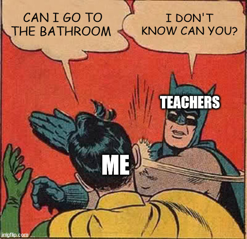 Batman Slapping Robin Meme | CAN I GO TO THE BATHROOM; I DON'T KNOW CAN YOU? TEACHERS; ME | image tagged in memes,batman slapping robin | made w/ Imgflip meme maker