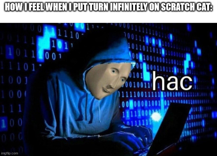 Scratch meme | HOW I FEEL WHEN I PUT TURN INFINITELY ON SCRATCH CAT: | image tagged in meme man hac | made w/ Imgflip meme maker