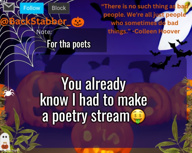 https://imgflip.com/m/Imgflip_Poets And the links in comments | For tha poets; You already know I had to make a poetry stream🤑 | image tagged in backstabbers_ halloween temp,poetry | made w/ Imgflip meme maker