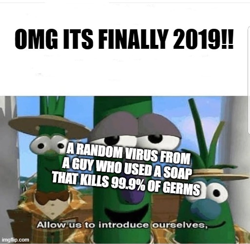 Well Its 2023 now but still | OMG ITS FINALLY 2019!! A RANDOM VIRUS FROM A GUY WHO USED A SOAP THAT KILLS 99.9% OF GERMS | image tagged in allow us to introduce ourselves | made w/ Imgflip meme maker