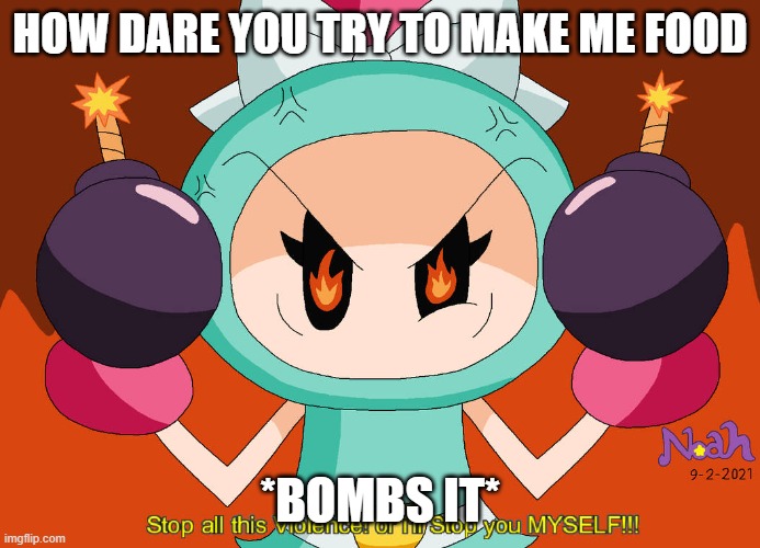 Aqua Bomber stops Violence | HOW DARE YOU TRY TO MAKE ME FOOD *BOMBS IT* | image tagged in aqua bomber stops violence | made w/ Imgflip meme maker