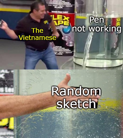 Vietnam is weird 2 | Pen not working; The Vietnamese; Random sketch | image tagged in flex tape | made w/ Imgflip meme maker
