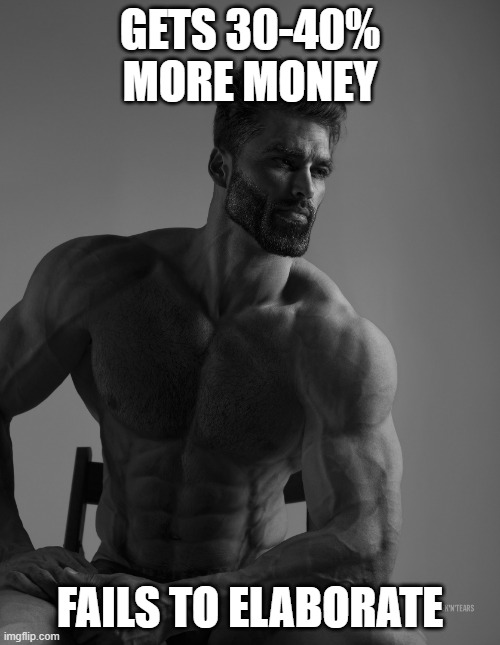 Giga Chad | GETS 30-40% MORE MONEY; FAILS TO ELABORATE | image tagged in giga chad | made w/ Imgflip meme maker