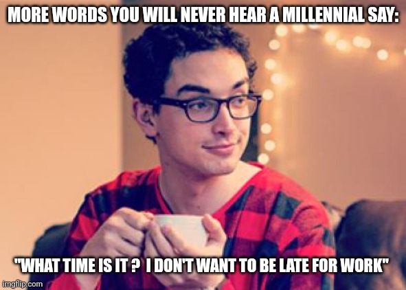Millennial | MORE WORDS YOU WILL NEVER HEAR A MILLENNIAL SAY: "WHAT TIME IS IT ?  I DON'T WANT TO BE LATE FOR WORK" | image tagged in millennial | made w/ Imgflip meme maker