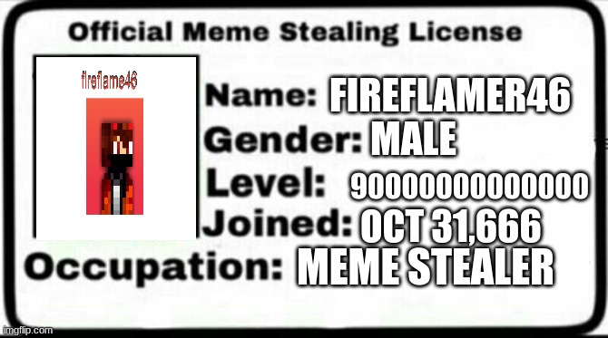 my lisense to steal memes | FIREFLAMER46; MALE; 90000000000000; OCT 31,666; MEME STEALER | image tagged in meme stealing license | made w/ Imgflip meme maker