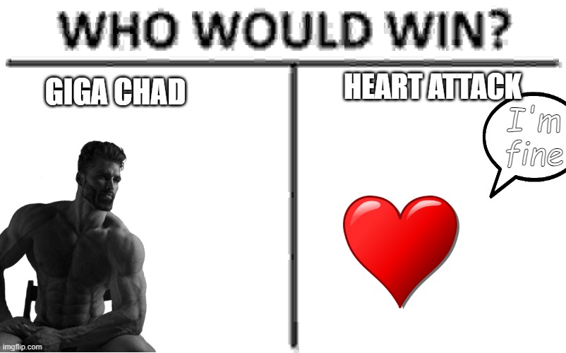 Giga Tshad Ver(sus) Hart Atak!1!!1 | HEART ATTACK; GIGA CHAD; I'm fine | image tagged in memes,who would win | made w/ Imgflip meme maker