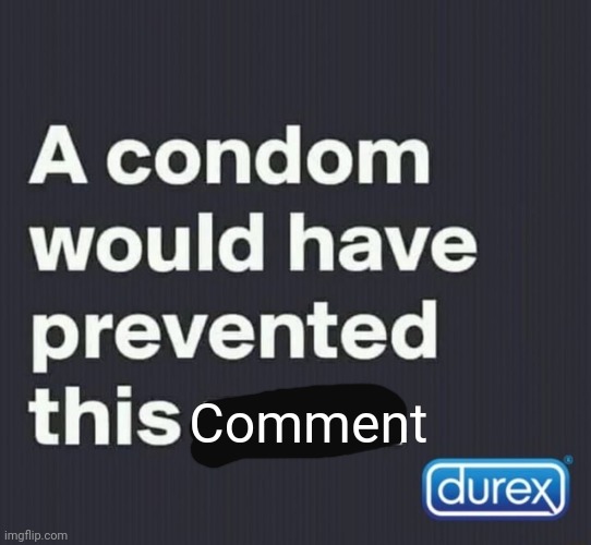 A condom would have prevented this post | Comment | image tagged in a condom would have prevented this post | made w/ Imgflip meme maker