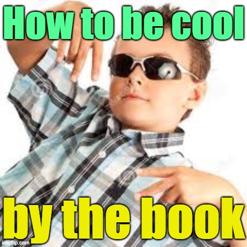 Cool kid sunglasses | by the book How to be cool | image tagged in cool kid sunglasses | made w/ Imgflip meme maker
