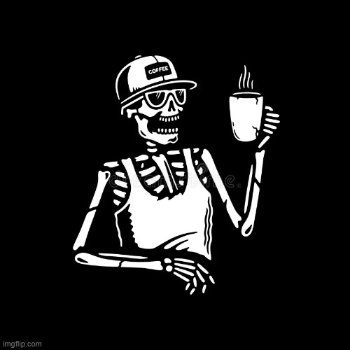 DRINKING COFFEE | image tagged in skeleton | made w/ Imgflip meme maker